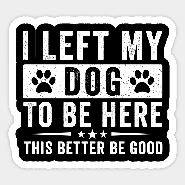 I Left My Dog To Be Here This Better Be Good – Funny Dog Lover Saying Sticker by ArtistTee ⭐⭐⭐⭐⭐